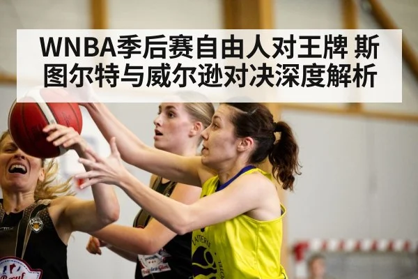 WNBA季后赛自由人对王牌 斯图尔特与威尔逊对决深度解析 - kaiyun
