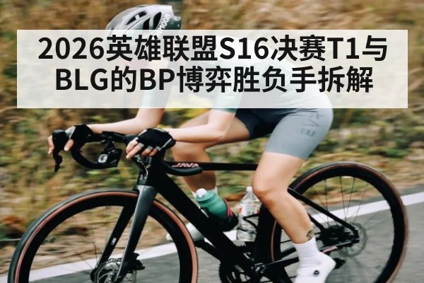 2026英雄联盟S16决赛T1与BLG的BP博弈胜负手拆解 - kaiyun